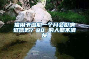 信用卡逾期一个月会影响征信吗？90 的人都不清楚