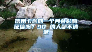 信用卡逾期一个月会影响征信吗？90 的人都不清楚