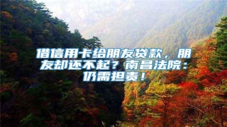 借信用卡给朋友贷款,朋友却还不起?南昌法院:仍需担责!