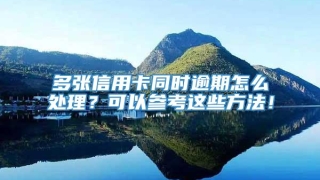 多张信用卡同时逾期怎么处理？可以参考这些方法！