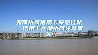 如何协商信用卡停息挂账?信用卡逾期协商注意事项