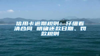 信用卡逾期规则:仔细看清合同 明确还款日期、罚款规则