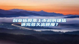 创业板股票上市规则捷信还完多久出额度?