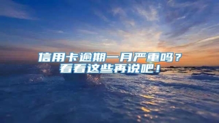 信用卡逾期一月严重吗?看看这些再说吧!