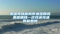 美团可以协商停息挂账吗 美团借钱一次性还完还有利息吗