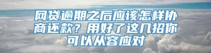 网贷逾期之后应该怎样协商还款？用好了这几招你可以从容应对