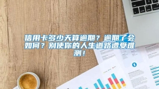 信用卡多少天算逾期?逾期了会如何?别使你的人生道路遭受难测!