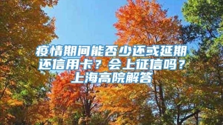 疫情期间能否少还或延期还信用卡？会上征信吗？上海高院解答