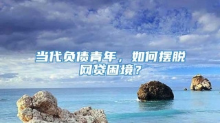 当代负债青年，如何摆脱网贷困境？