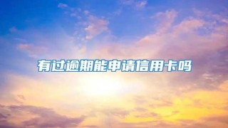 有过逾期能申请信用卡吗