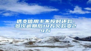 透支信用卡不按时还款,多次逾期后14万欠款变24万
