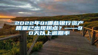 2022年Q1哪些银行资产质量已出现拐点?——90天以上逾期率