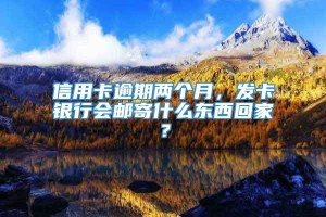 信用卡逾期两个月，发卡银行会邮寄什么东西回家？