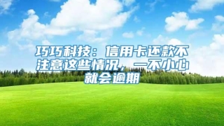 巧巧科技:信用卡还款不注意这些情况,一不小心就会逾期