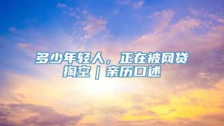 多少年轻人,正在被网贷掏空|亲历口述