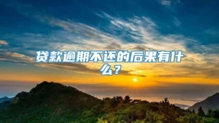 贷款逾期不还的后果有什么？