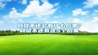 网贷不还会有什么后果?网贷不还有这5个后果