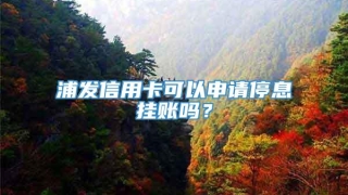 浦发信用卡可以申请停息挂账吗?