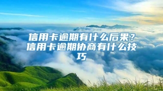 信用卡逾期有什么后果?信用卡逾期协商有什么技巧