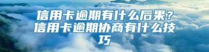 信用卡逾期有什么后果？信用卡逾期协商有什么技巧