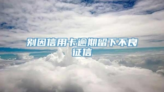 别因信用卡逾期留下不良征信