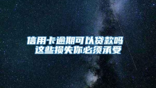 信用卡逾期可以贷款吗 这些损失你必须承受