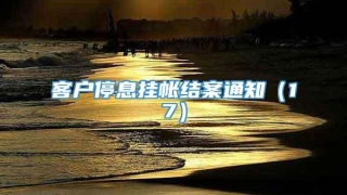 客户停息挂帐结案通知(17)