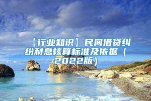 【行业知识】民间借贷纠纷利息核算标准及依据（2022版）