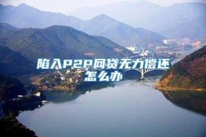 陷入P2P网贷无力偿还怎么办