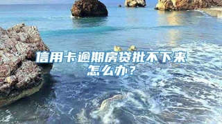 信用卡逾期房贷批不下来怎么办?