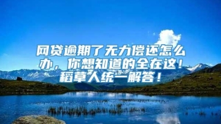 网贷逾期了无力偿还怎么办,你想知道的全在这!稻草人统一解答!
