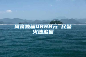 网贷被骗4888元 民警火速追回