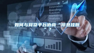 如何与网贷平台协商“停息挂账”?