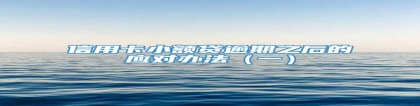 信用卡小额贷逾期之后的应对办法（一）